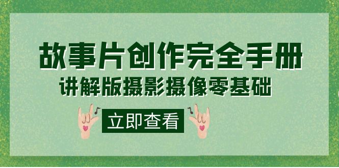 编导-通识课之《故事片-创作完全手册》摄影摄像零基础到精通（20节课程）-千城资源网