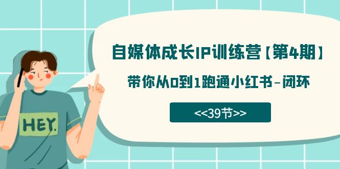 自媒体-成长IP训练营【第4期】：带你从0到1跑通小红书-闭环（39节）-千城资源网