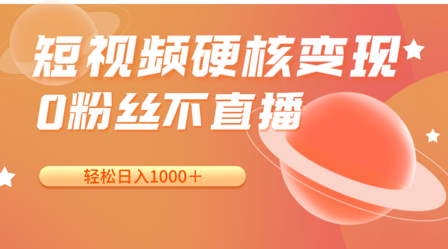 短视频硬核变现，0粉丝不直播，轻松日入1000＋，小白也可无脑操作-千城资源网