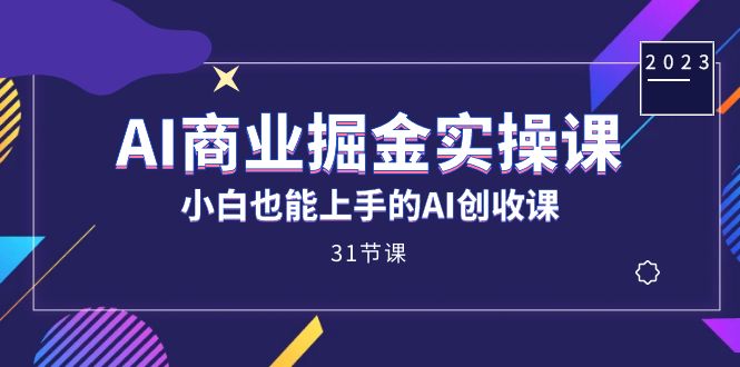 AI商业掘金实操课，小白也能上手的AI创收课（31课）-千城资源网