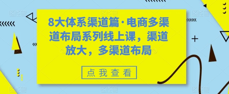 八大体系渠道篇·电商多渠道布局系列线上课，渠道放大，多渠道布局-千城资源网
