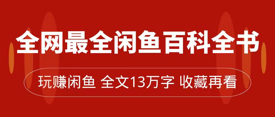 全网最全闲鱼百科全书，全文13万字左右，带你玩赚闲鱼卖货，从0到月入过万-千城资源网