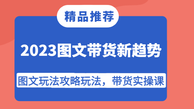 2023图文带货新趋势，图文玩法攻略玩法，带货实操课！-千城资源网