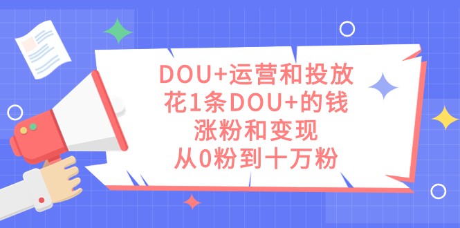 DOU+运营和投放，花1条DOU+的钱，涨粉和变现，从0粉到十万粉-千城资源网