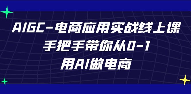 AIGC-电商应用实战线上课，手把手带你从0-1，用AI做电商-千城资源网