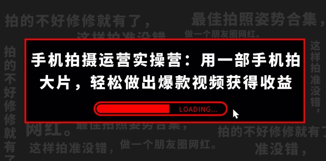 手机拍摄-运营实操营：用一部手机拍大片，轻松做出爆款视频获得收益 (38节)-千城资源网