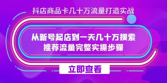 抖店-商品卡几十万流量打造实战，从新号起店到一天几十万搜索、推荐流量完整实操步骤-千城资源网