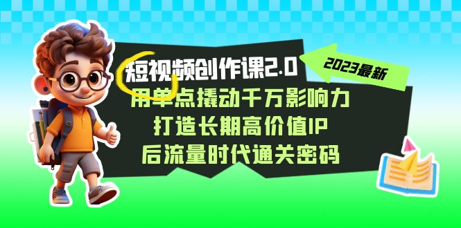 视频创作课2.0，用单点撬动千万影响力，打造长期高价值IP 后流量时代通关密码-千城资源网