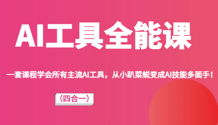AI工具全能课（四合一）一套课程学会所有主流AI工具，从小趴菜蜕变成AI技能多面手！-千城资源网
