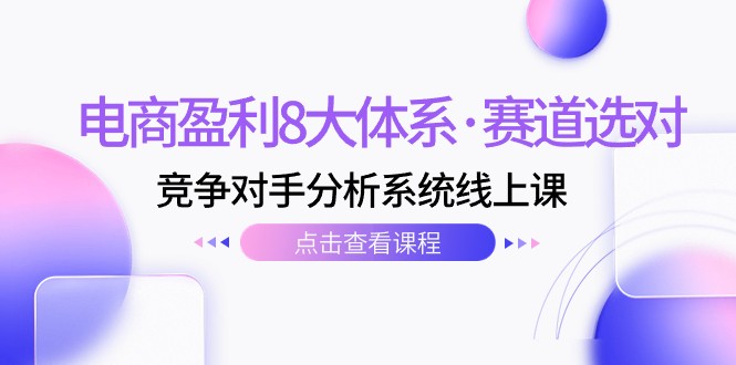 电商盈利8大体系·赛道选对，竞争对手分析系统线上课（12节）-千城资源网