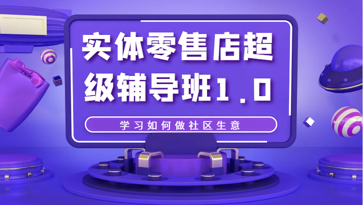 实体零售店超级辅导班1.0，学习如何做社区生意-千城资源网