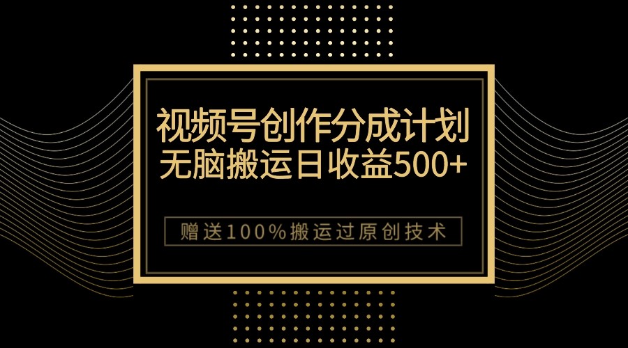最新视频号创作分成计划，无脑搬运一天收益500+，100%搬运过原创技巧-千城资源网