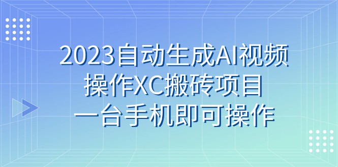 2023自动生成AI视频操作XC搬砖项目，一台手机即可操作-千城资源网