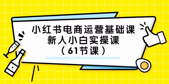 小红书电商运营基础课，新人小白实操课（61节课）-千城资源网