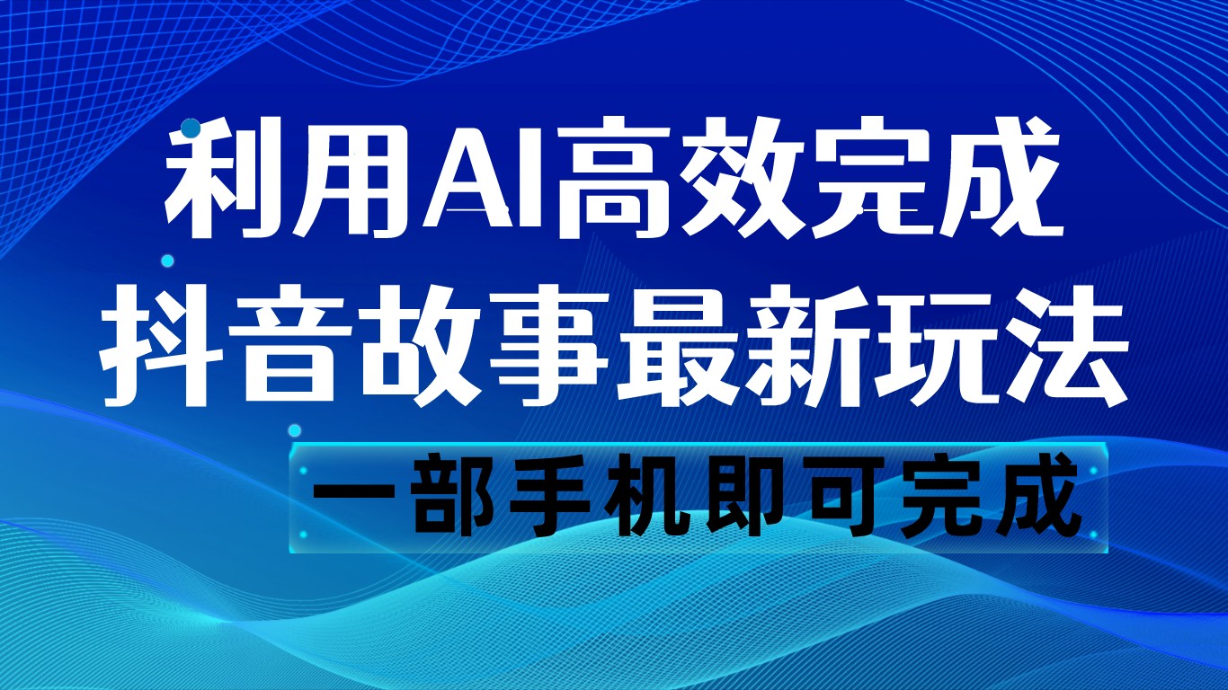 抖音故事最新玩法，通过AI一键生成文案和视频，日收入500 一部手机即可完成-千城资源网