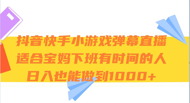 抖音快手小游戏弹幕直播 适合宝妈和下班有时间的人 日入1000+-千城资源网