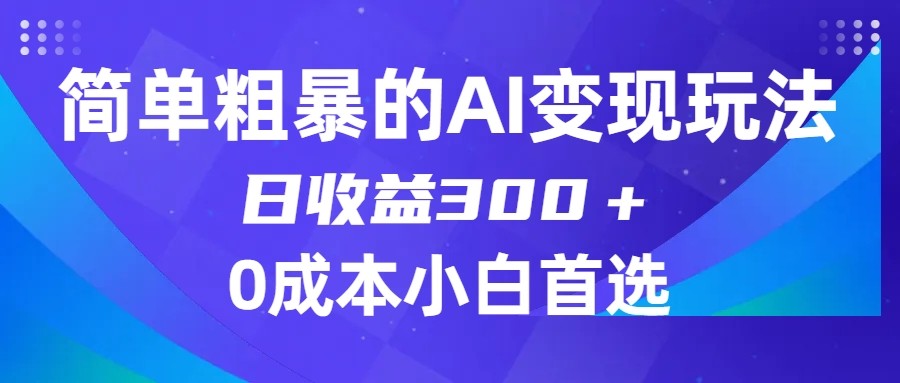 简单粗暴的AI变现玩法，日收益300＋，0门槛0成本，适合小白的副业项目-千城资源网