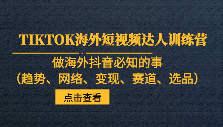 TIKTOK海外短视频达人训练营，做海外抖音必知的事（趋势、网络、变现、赛道、选品）-千城资源网