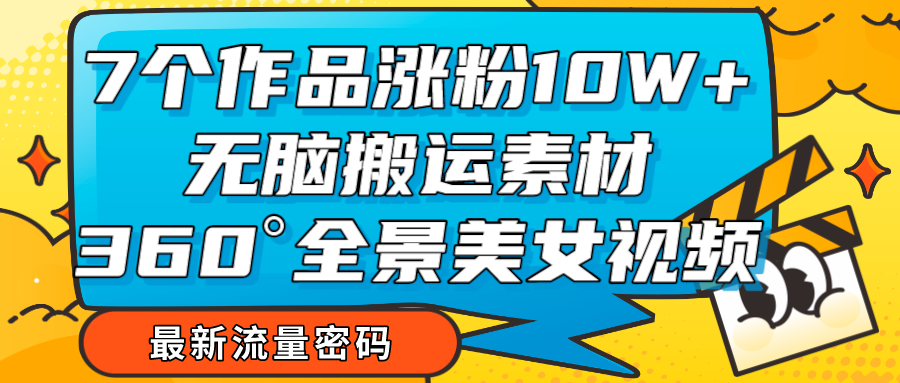 7个作品涨粉10W+，无脑搬运素材，全景美女视频爆款-千城资源网