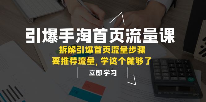 引爆-手淘首页流量课：拆解引爆首页流量步骤，要推荐流量，学这个就够了-千城资源网