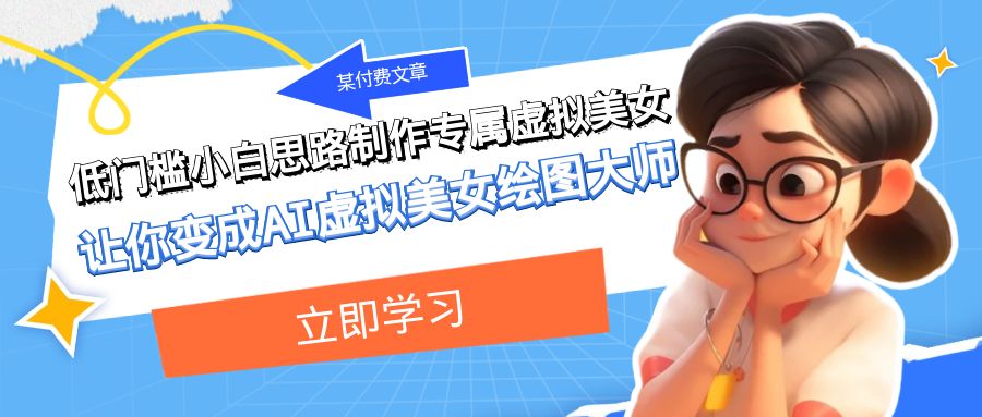 某公众号付费文章：低门槛小白思路制作专属虚拟美女 让你变成AI虚拟美女绘图大师-千城资源网
