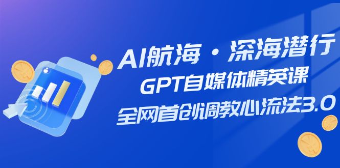 AI航海·深海潜行，GPT自媒体精英课，全网首创调教心流法3.0（20节课）-千城资源网