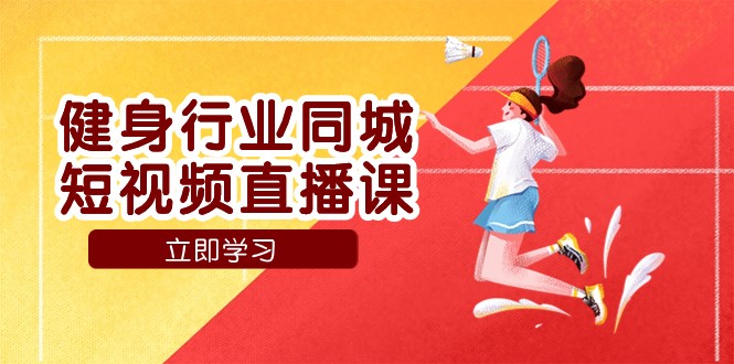 健身行业同城短视频直播课，通过抖音低成本获客提升业绩，门店标准化流程承接流量-千城资源网