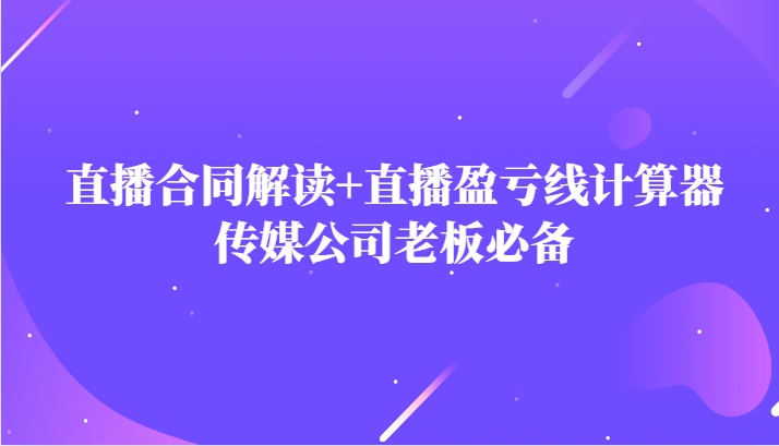 主播直播合同解读防踩坑+直播盈亏线计算器，传媒公司老板必备-千城资源网
