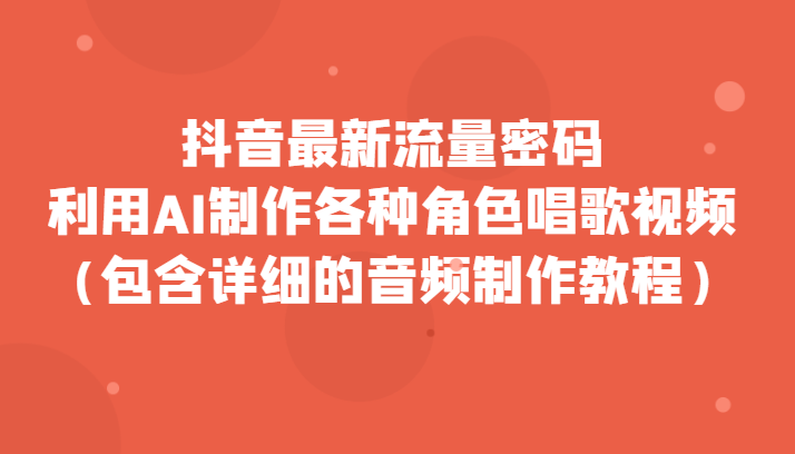抖音最新流量密码，利用AI制作各种角色唱歌视频（包含详细的音频制作教程）-千城资源网