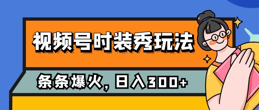 视频号时装秀玩法，条条流量2W+，保姆级教学，每天5分钟收入300+-千城资源网