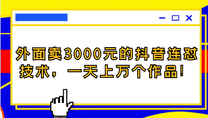 外面卖3000元的抖音最新连怼技术，一天上万个作品！-千城资源网