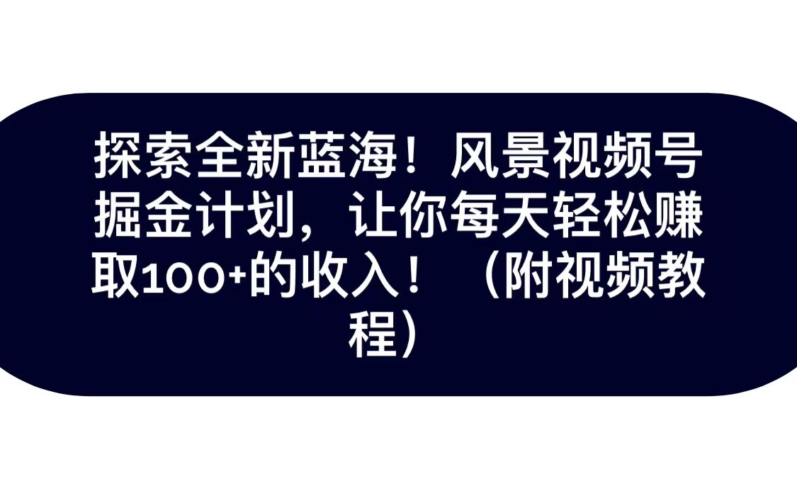 探索全新蓝海！抖音风景视频号掘金计划，让你每天轻松日赚100+，保姆级教学-千城资源网