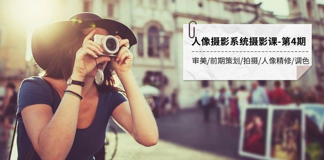 人像摄影系统摄影课-第4期 审美·前期策划·拍摄·人像精修·调色 全程干货-千城资源网