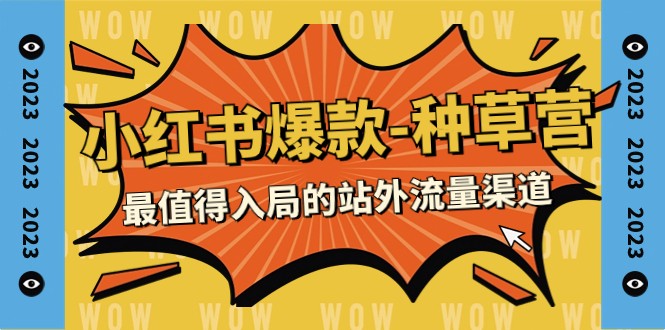 2023小红书爆款-种草营，最值得入局的站外流量渠道（22节课）-千城资源网