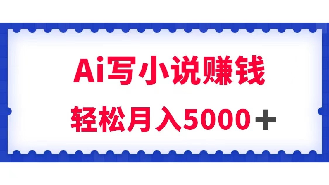 用Ai写原创小说赚钱，每天2-3小时，轻松月入5k＋-千城资源网