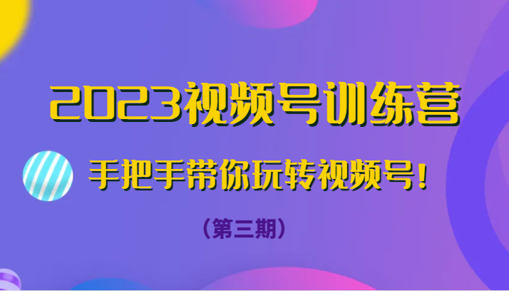 2023视频号训练营（第三期）手把手带你玩转视频号！-千城资源网