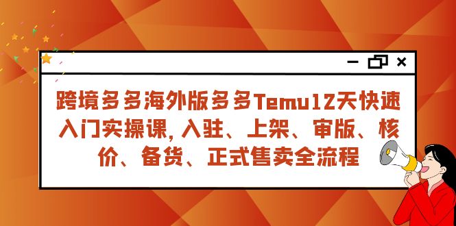 跨境多多海外版多多Temu12天快速入门实战课，从入驻 上架到正式售卖全流程-千城资源网
