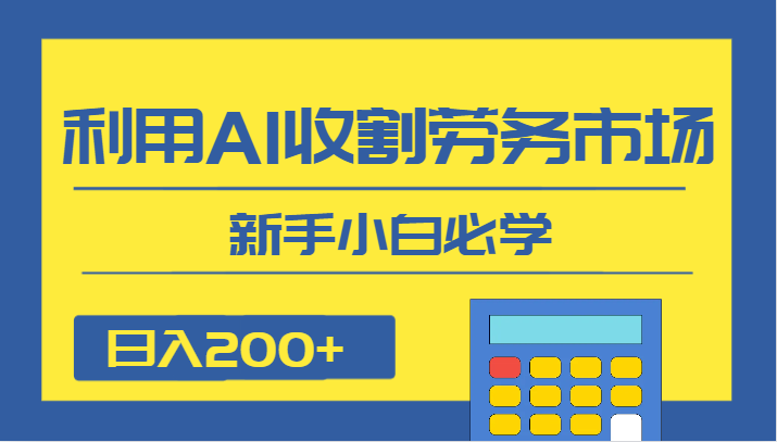 日入200+，利用AI收割劳务市场的项目，新手小白必学-千城资源网