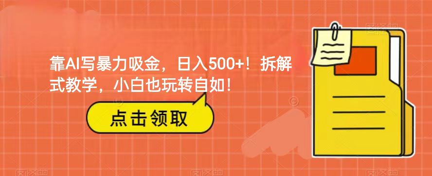 靠AI写暴力吸金！轻松日入500+！拆解式教学，小白也玩转自如！-千城资源网