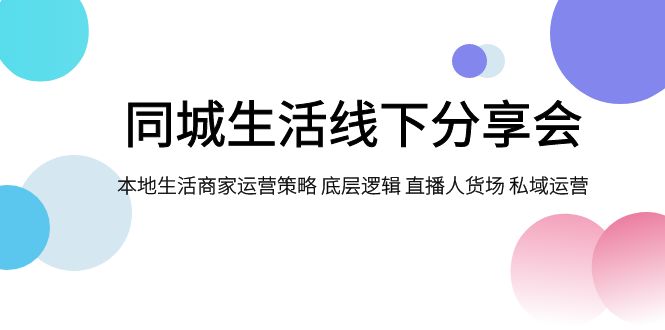 同城生活线下分享会，本地生活商家运营策略 底层逻辑 直播人货场 私域运营-千城资源网