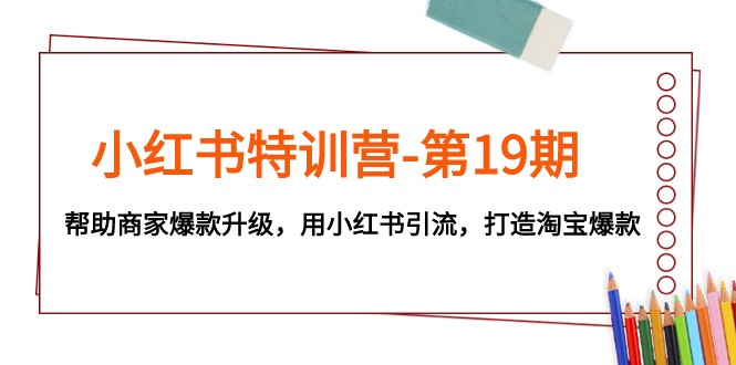 小红书特训营-第19期，帮助商家爆款升级，用小红书引流，打造淘宝爆款-千城资源网