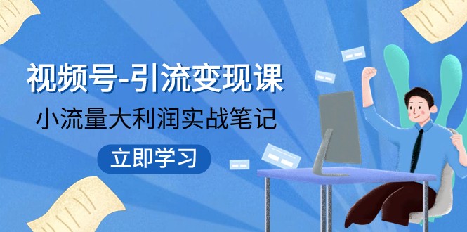 视频号-引流变现课：小流量大利润实战笔记 冲破传统思维 重塑品牌格局-千城资源网