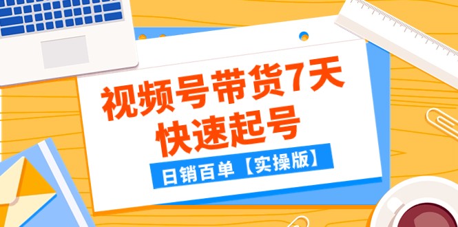 某公众号付费文章：视频号带货7天快速起号，日销百单【实操版】-千城资源网