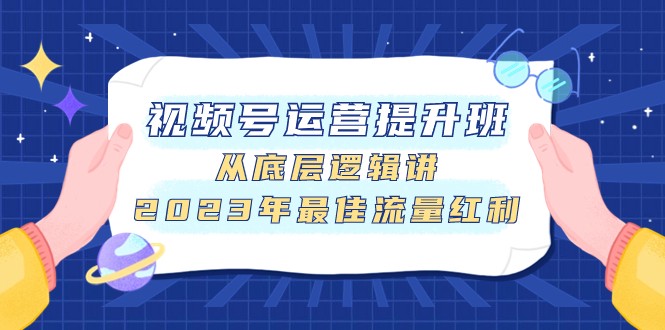 视频号运营提升班，从底层逻辑讲，2023年最佳流量红利-千城资源网