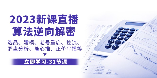 2023新课直播算法逆向解密，选品建模、老号重启、控流、罗盘分析、随心推正价平播等-千城资源网