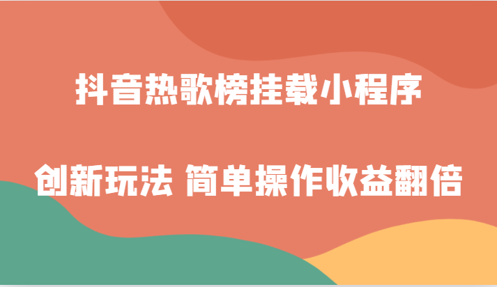 抖音热歌榜挂载小程序创新玩法，适合新手小白，简单操作收益翻倍！-千城资源网