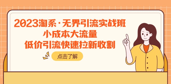 2023淘系·无界引流实战班：小成本大流量，低价引流快速拉新收割-千城资源网