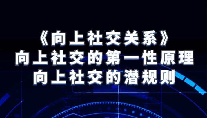 《向上社交关系》向上社交的第一性原理与向上社交的潜规则-千城资源网
