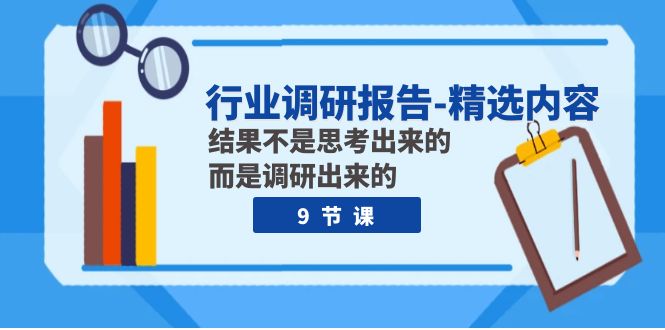 行业调研报告-精选内容：结果不是思考出来的 而是调研出来的（9节课）-千城资源网