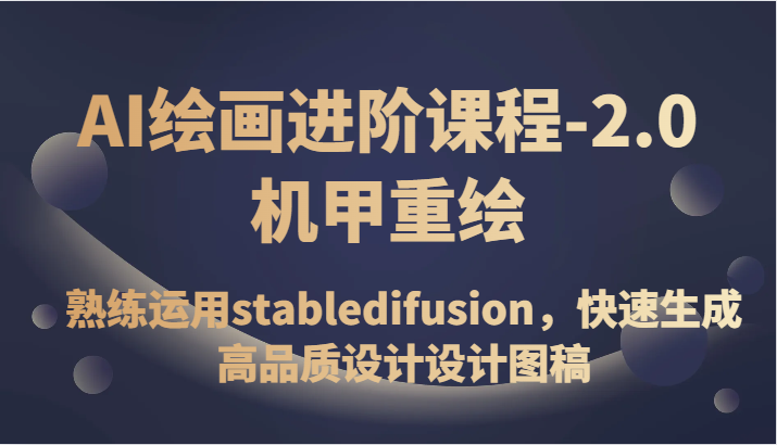 AI绘画进阶课程-2.0机甲重绘，熟练运用stabledifusion，快速生成高品质设计设计图稿-千城资源网